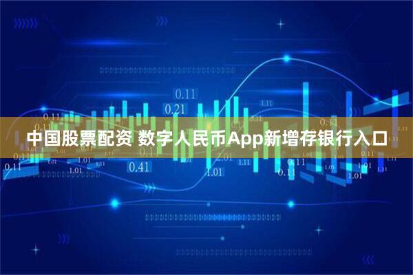 中国股票配资 数字人民币App新增存银行入口