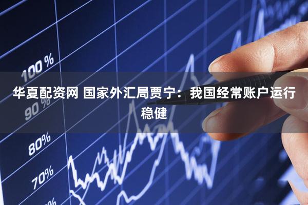 华夏配资网 国家外汇局贾宁：我国经常账户运行稳健