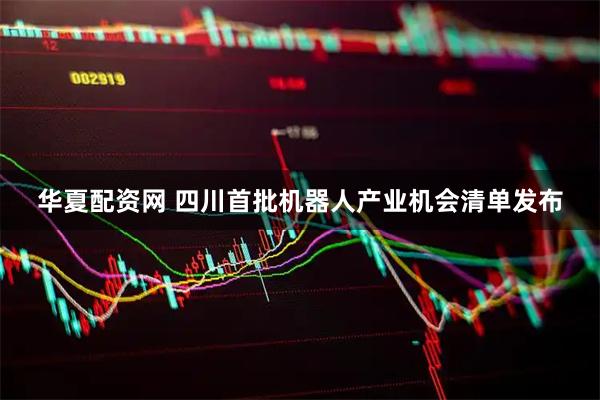 华夏配资网 四川首批机器人产业机会清单发布