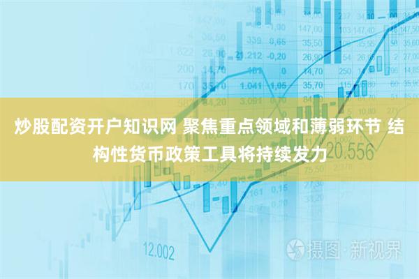 炒股配资开户知识网 聚焦重点领域和薄弱环节 结构性货币政策工具将持续发力