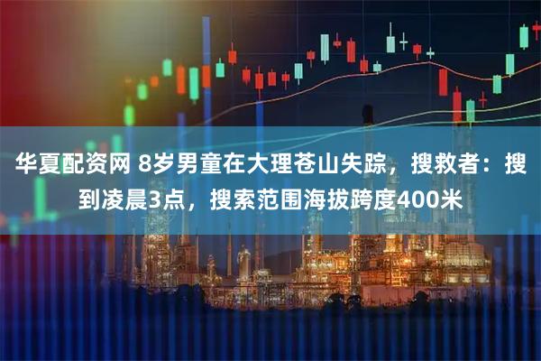 华夏配资网 8岁男童在大理苍山失踪，搜救者：搜到凌晨3点，搜索范围海拔跨度400米