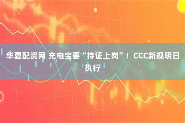 华夏配资网 充电宝要“持证上岗”！CCC新规明日执行