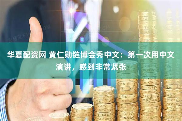 华夏配资网 黄仁勋链博会秀中文：第一次用中文演讲，感到非常紧张