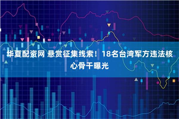 华夏配资网 悬赏征集线索!18名台湾军方违法核心骨干曝光