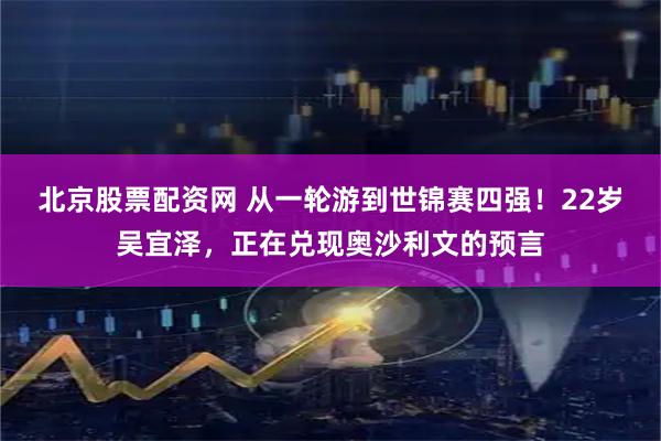 北京股票配资网 从一轮游到世锦赛四强！22岁吴宜泽，正在兑现奥沙利文的预言