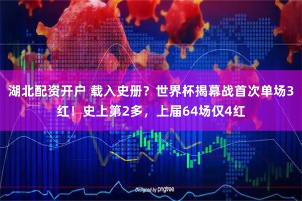 湖北配资开户 载入史册?世界杯揭幕战首次单场3红!史上第2多,上届64场仅4红