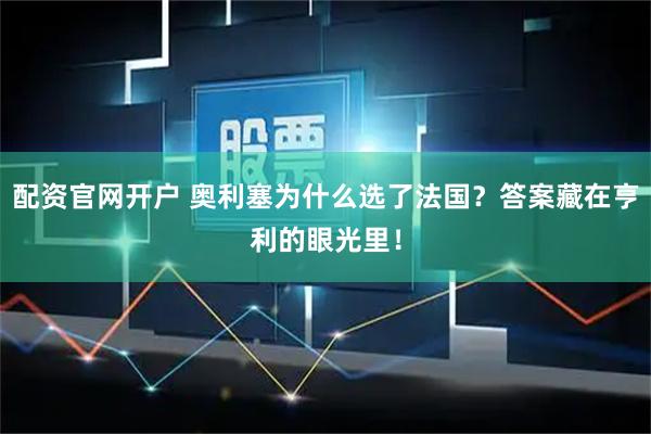 配资官网开户 奥利塞为什么选了法国？答案藏在亨利的眼光里！