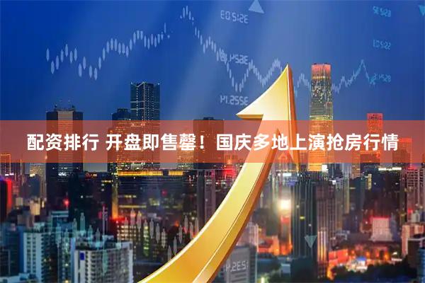 配资排行 开盘即售罄！国庆多地上演抢房行情